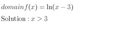 The domain of f(x)=ln(x-3) is x>3